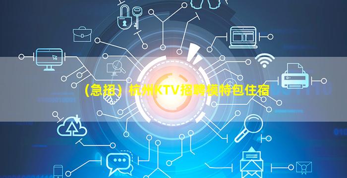 (急招）杭州KTV招聘模特包住宿