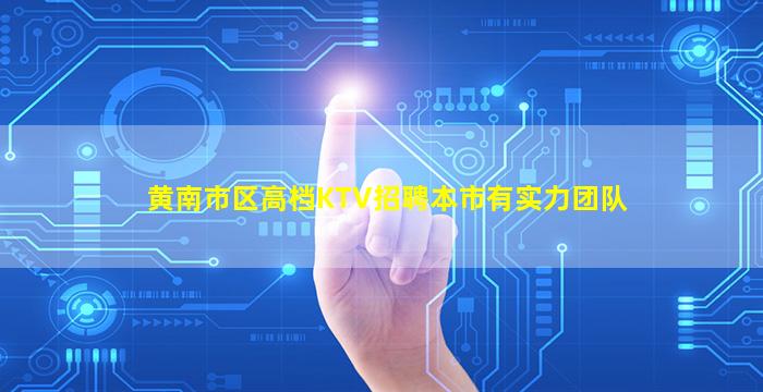 黄南市区高档KTV招聘本市有实力团队